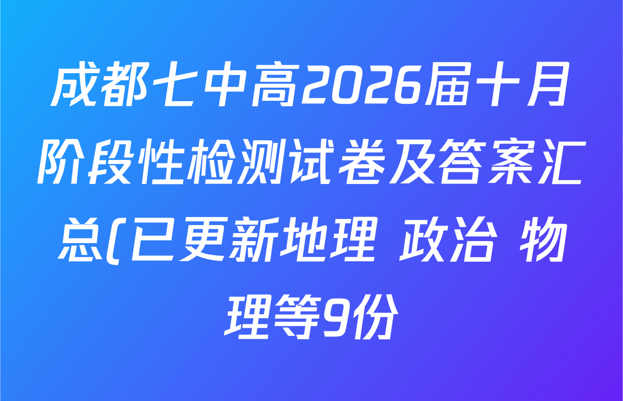成都七中高2026届十月阶段性检测试卷及答案汇总(已更新地理 政治 物理等9份) 成都七中高2026届十月阶段性检测试卷及答案汇总(已更新地理 政治 物理等9份)